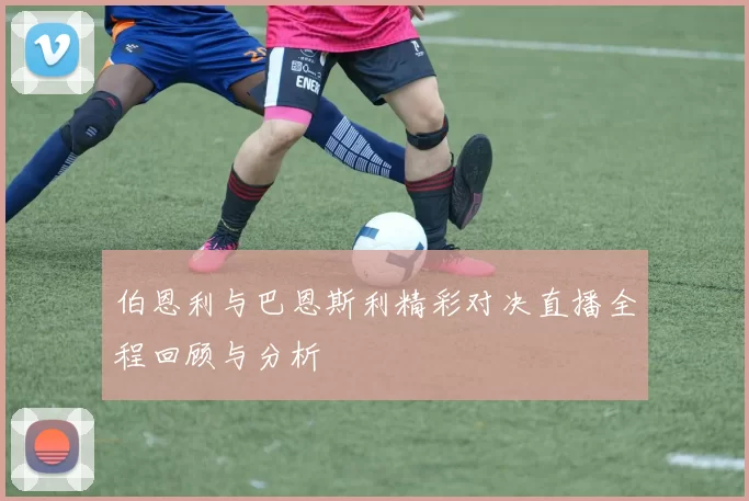 伯恩利与巴恩斯利精彩对决直播全程回顾与分析