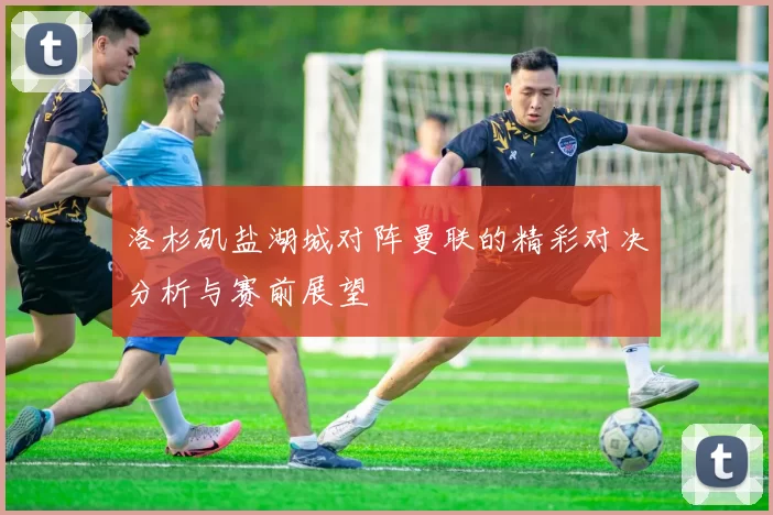 洛杉矶盐湖城对阵曼联的精彩对决分析与赛前展望