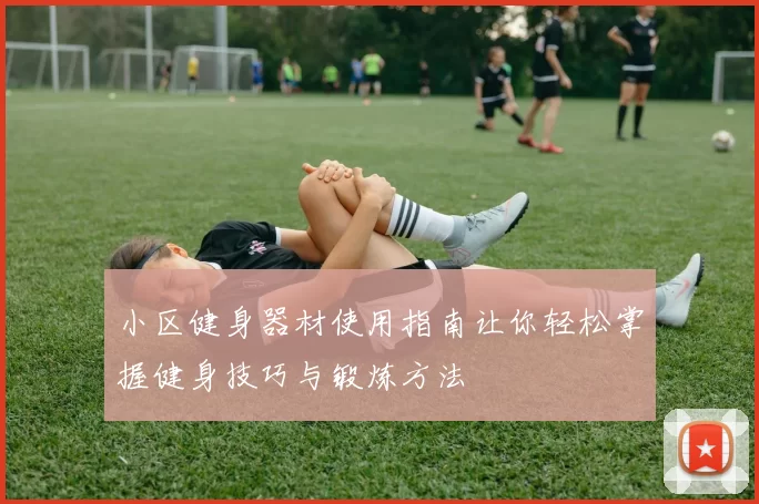 小区健身器材使用指南让你轻松掌握健身技巧与锻炼方法