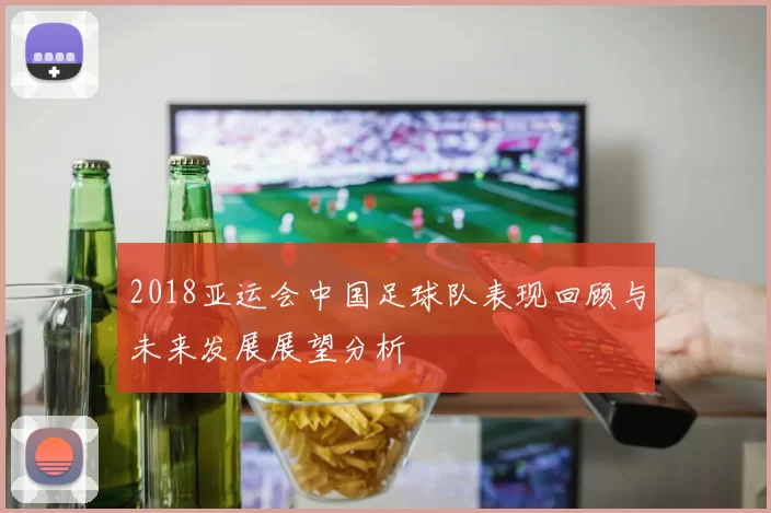 2018亚运会中国足球队表现回顾与未来发展展望分析