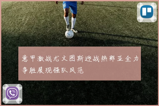 意甲激战尤文图斯迎战热那亚全力争胜展现强队风范