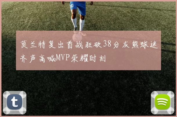 莫兰特复出首战狂砍38分灰熊球迷齐声高喊MVP荣耀时刻