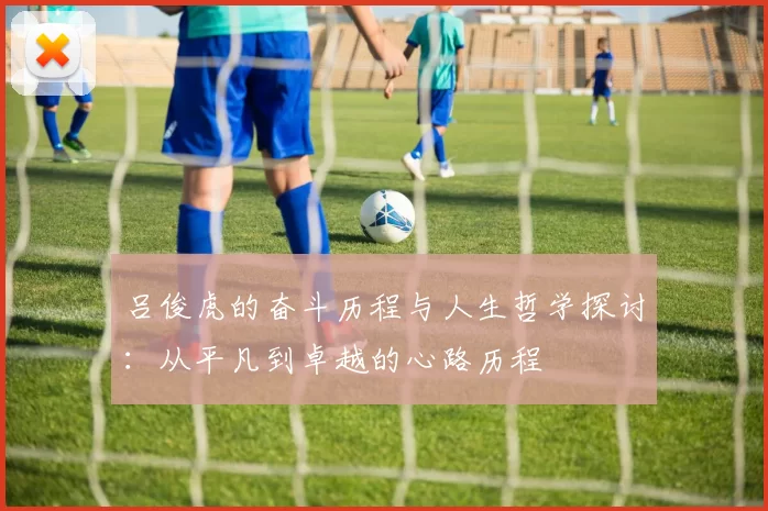 吕俊虎的奋斗历程与人生哲学探讨：从平凡到卓越的心路历程
