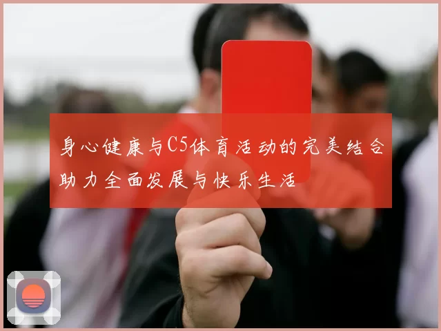 身心健康与C5体育活动的完美结合助力全面发展与快乐生活