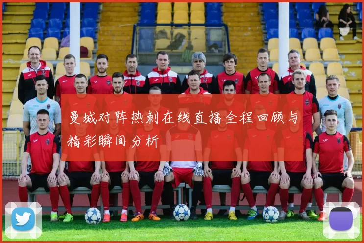 曼城对阵热刺在线直播全程回顾与精彩瞬间分析
